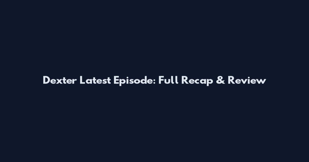 Dexter Latest Episode: Full Recap & Review