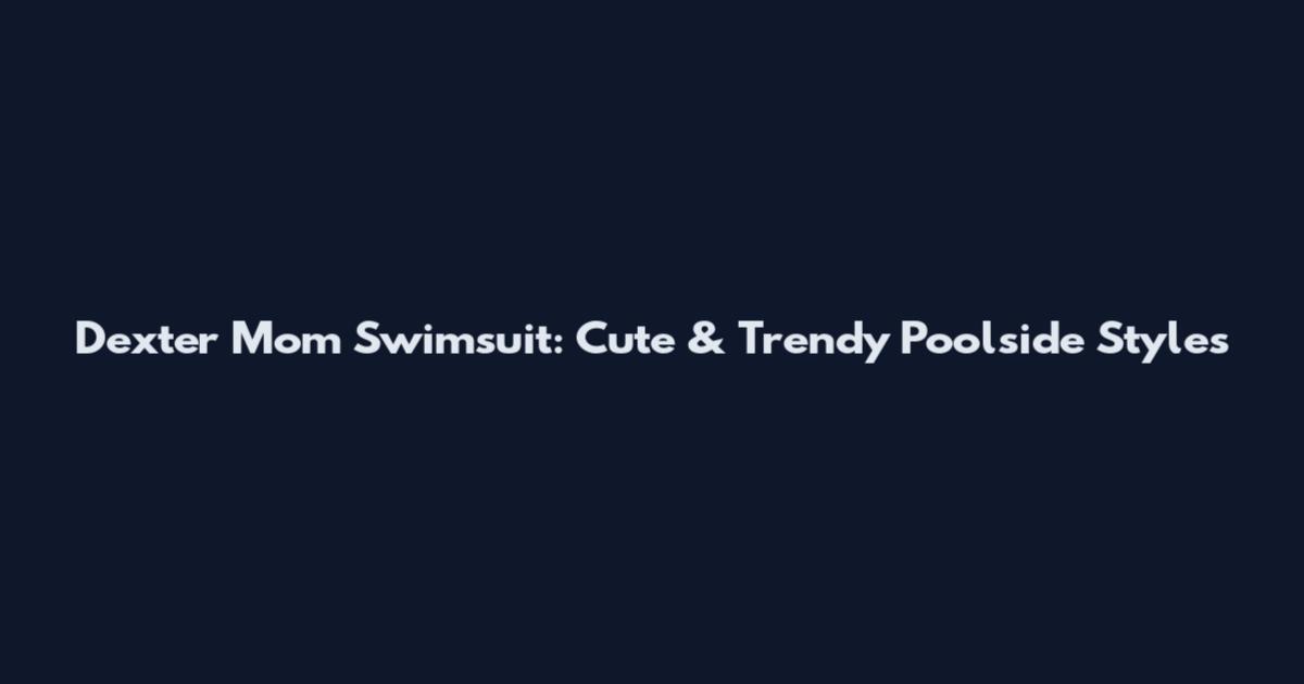 Dexter Mom Swimsuit: Cute & Trendy Poolside Styles