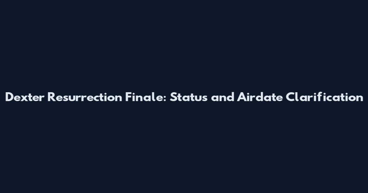Dexter Resurrection Finale: Status and Airdate Clarification