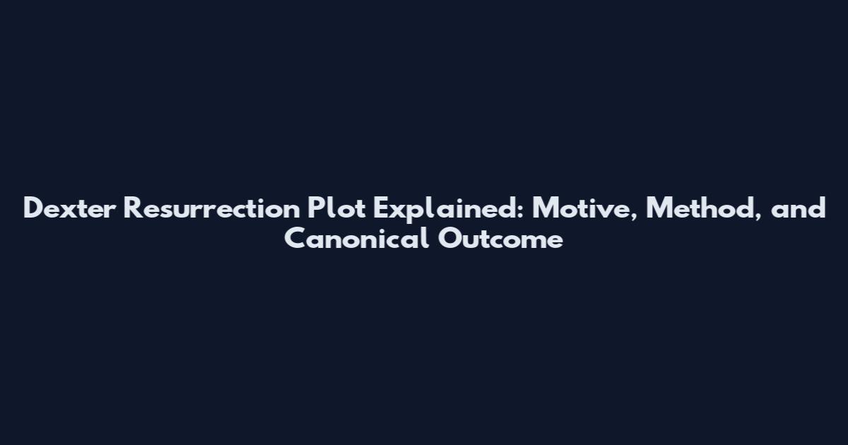 Dexter Resurrection Plot Explained: Motive, Method, and Canonical Outcome