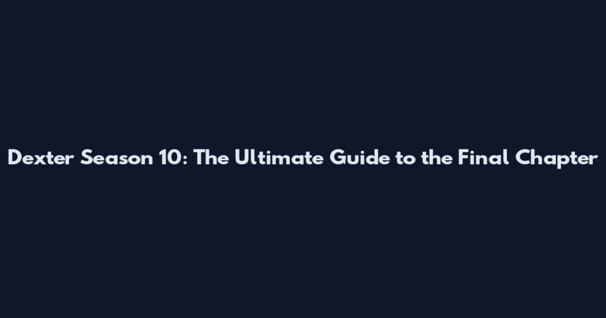 Dexter Season 10: The Ultimate Guide to the Final Chapter