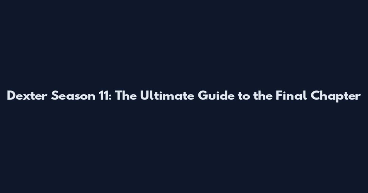 Dexter Season 11: The Ultimate Guide to the Final Chapter