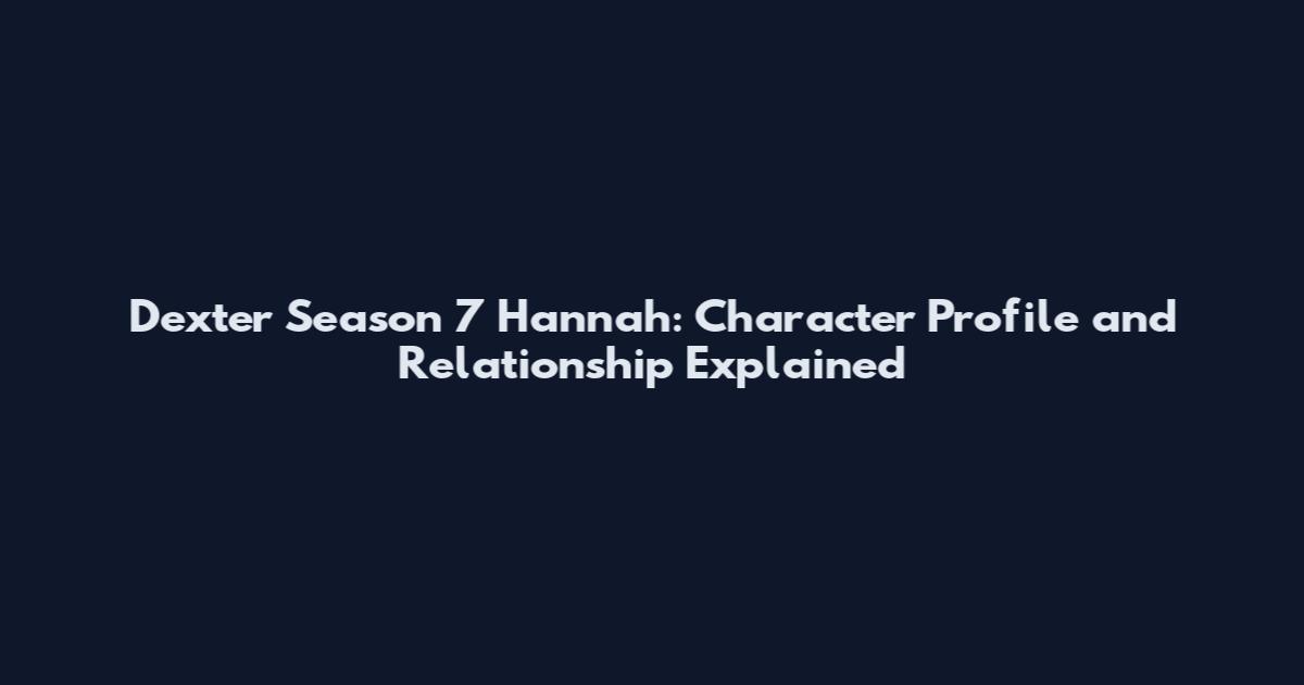 Dexter Season 7 Hannah: Character Profile and Relationship Explained