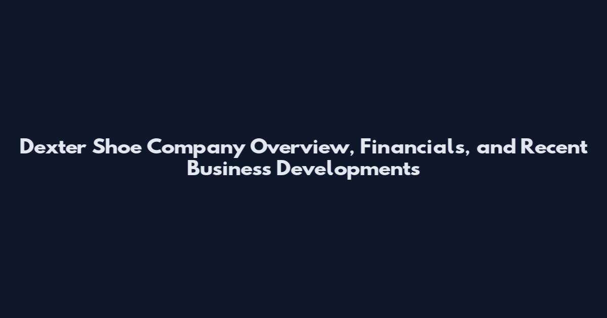 Dexter Shoe Company Overview, Financials, and Recent Business Developments