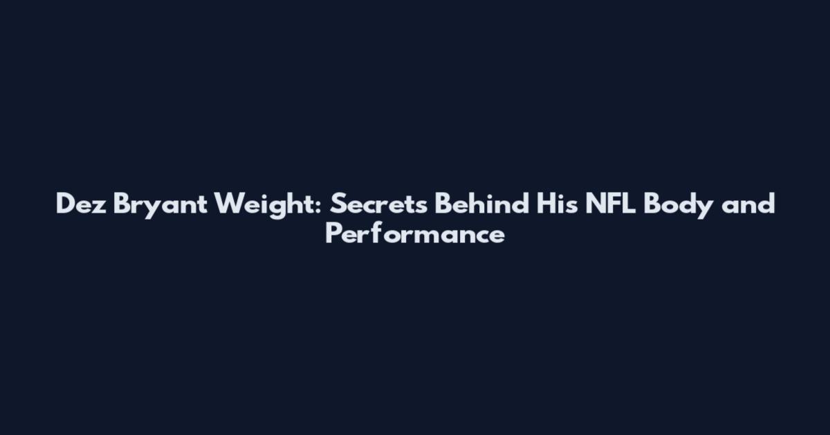 Dez Bryant Weight: Secrets Behind His NFL Body and Performance