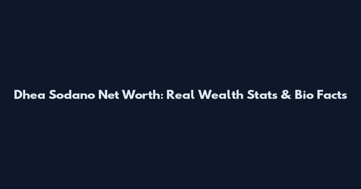 Dhea Sodano Net Worth: Real Wealth Stats & Bio Facts