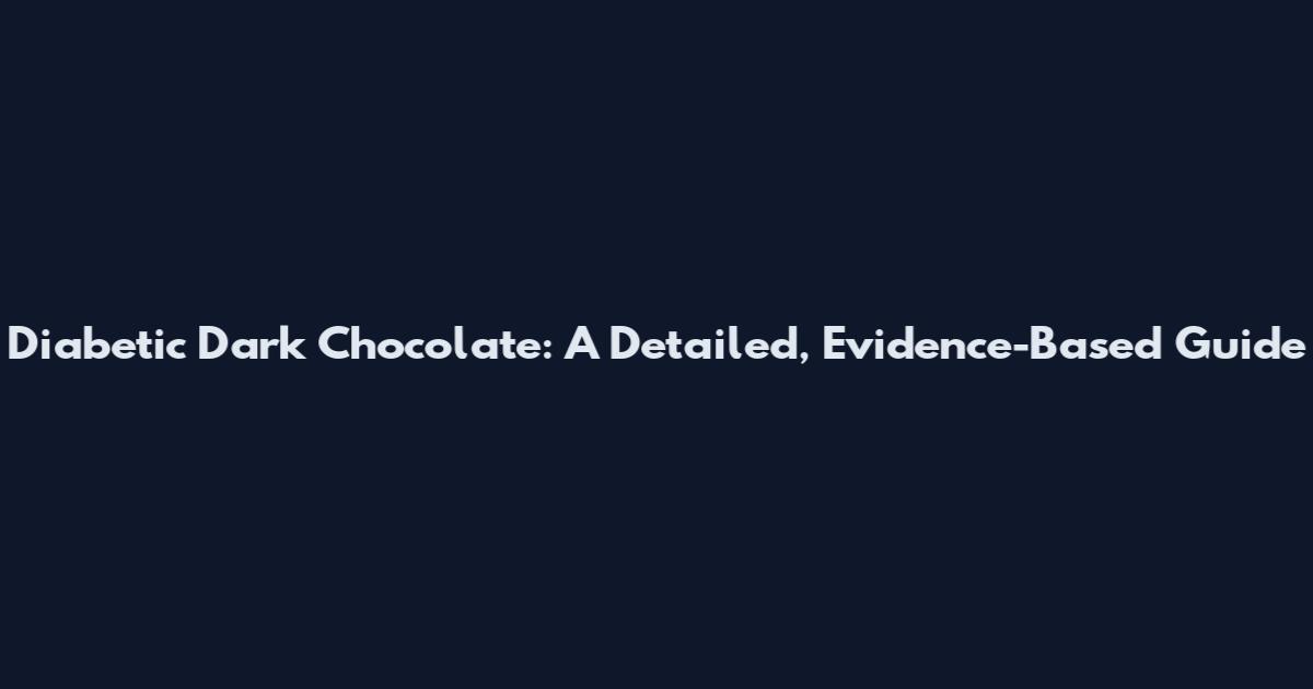 Diabetic Dark Chocolate: A Detailed, Evidence-Based Guide