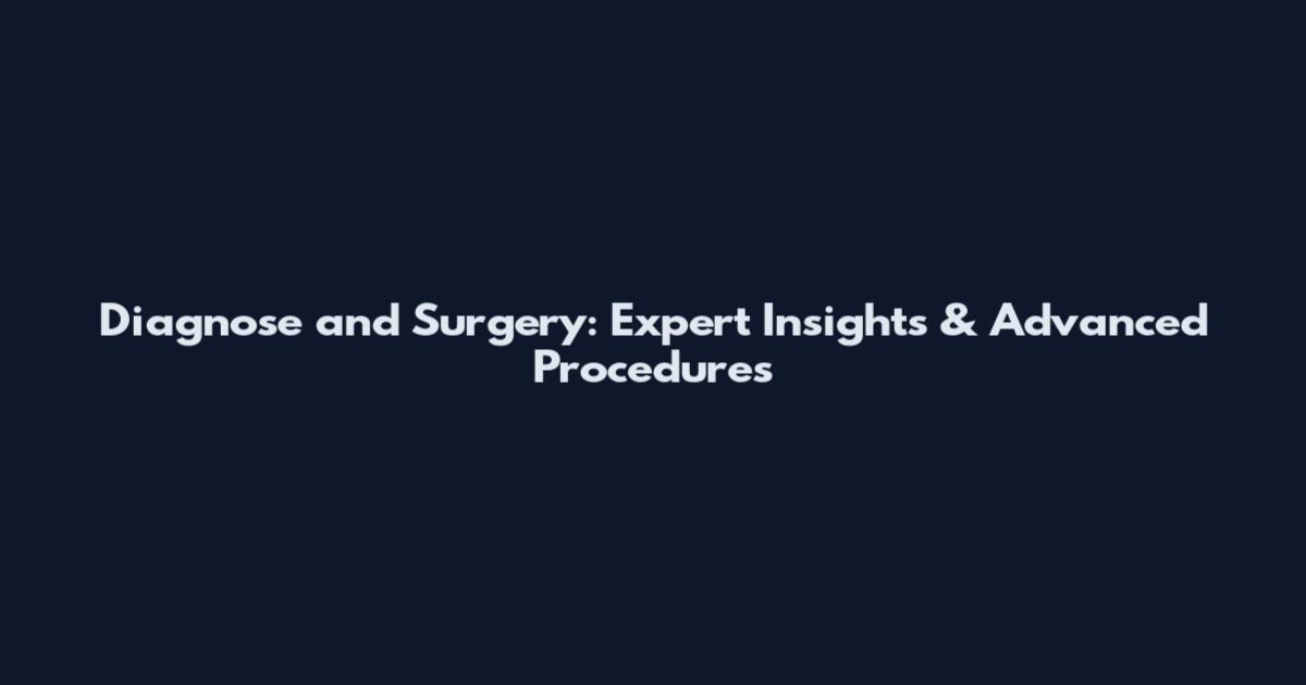 Diagnose and Surgery: Expert Insights & Advanced Procedures