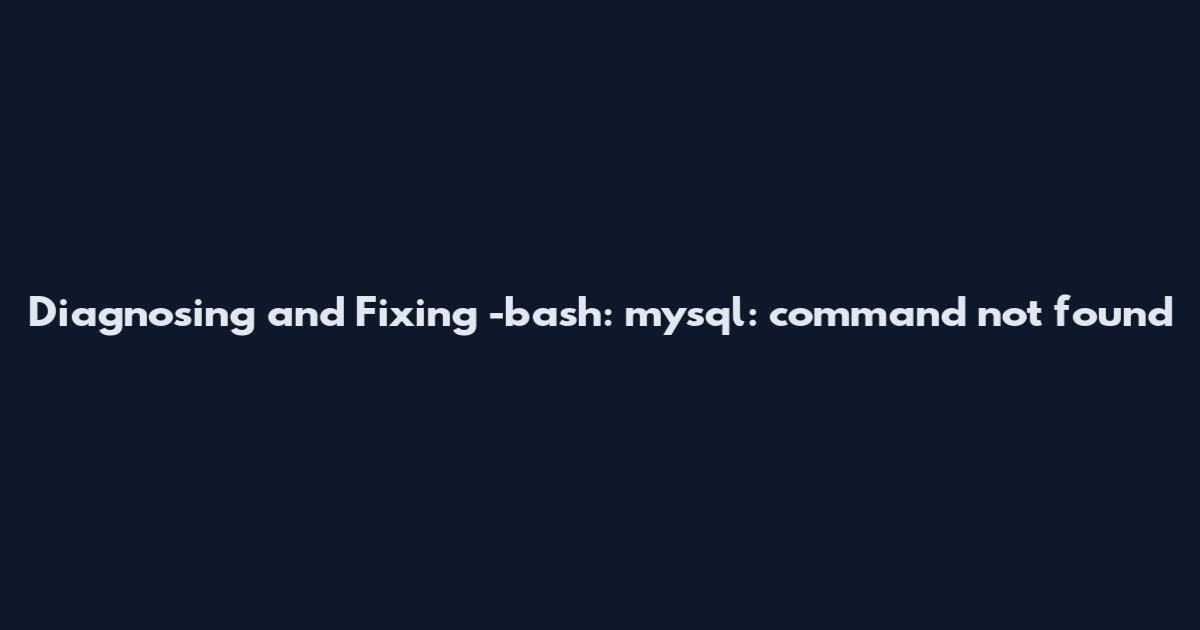 Diagnosing and Fixing '-bash: mysql: command not found'