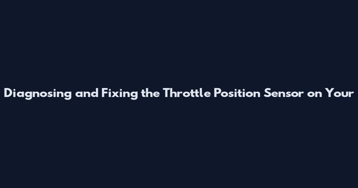 Diagnosing and Fixing the Throttle Position Sensor on Your