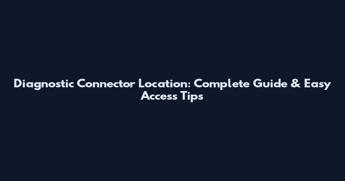 Diagnostic Connector Location: Complete Guide & Easy Access Tips