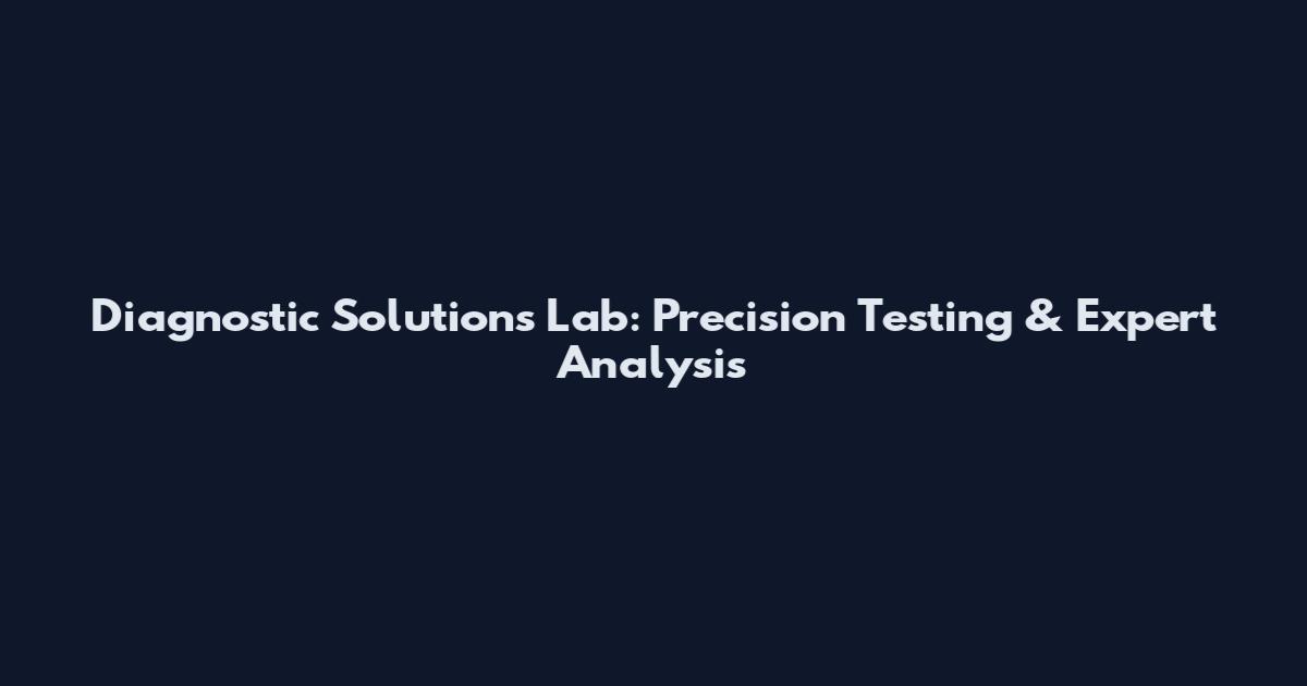 Diagnostic Solutions Lab: Precision Testing & Expert Analysis