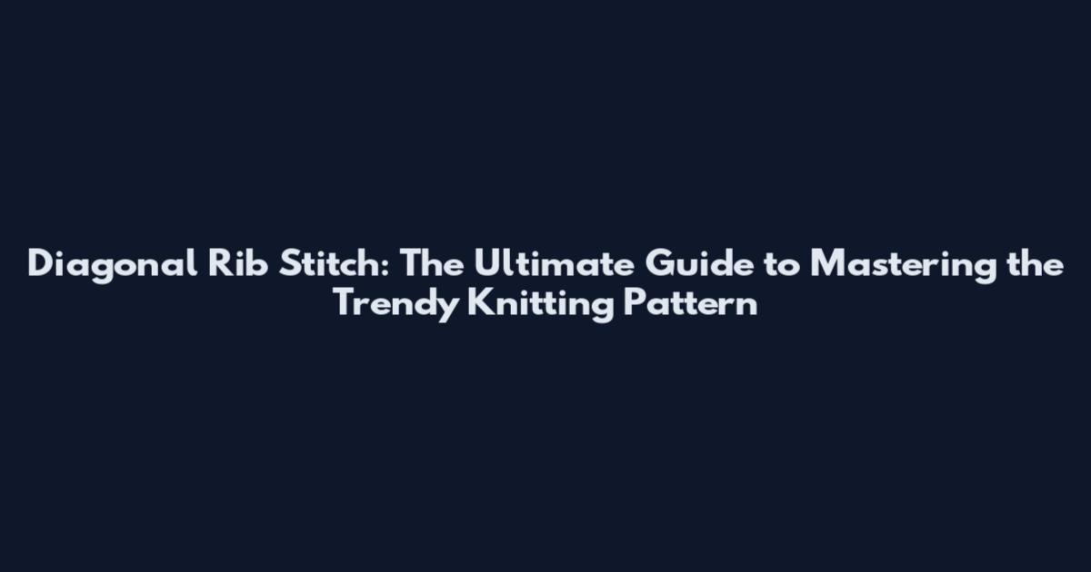 Diagonal Rib Stitch: The Ultimate Guide to Mastering the Trendy Knitting Pattern