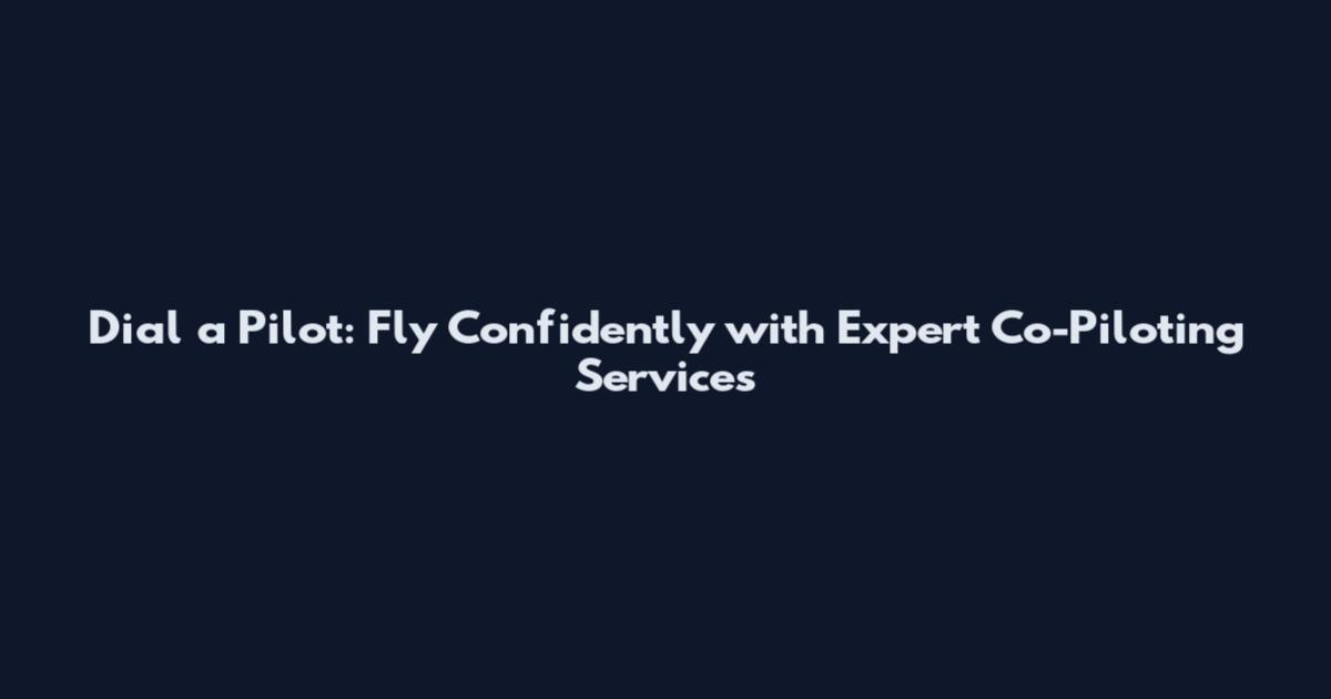 Dial a Pilot: Fly Confidently with Expert Co-Piloting Services