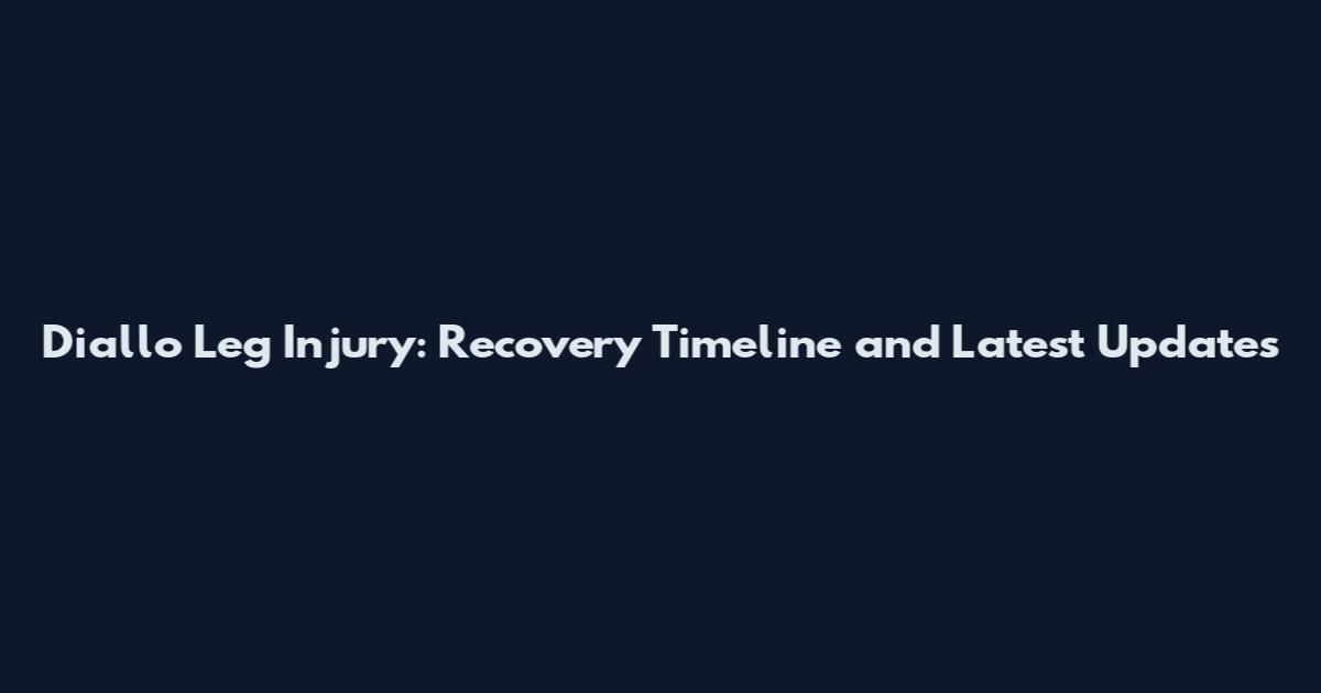 Diallo Leg Injury: Recovery Timeline and Latest Updates