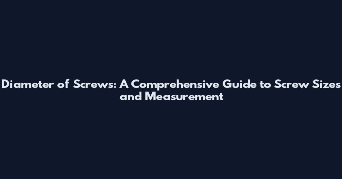 Diameter of Screws: A Comprehensive Guide to Screw Sizes and Measurement