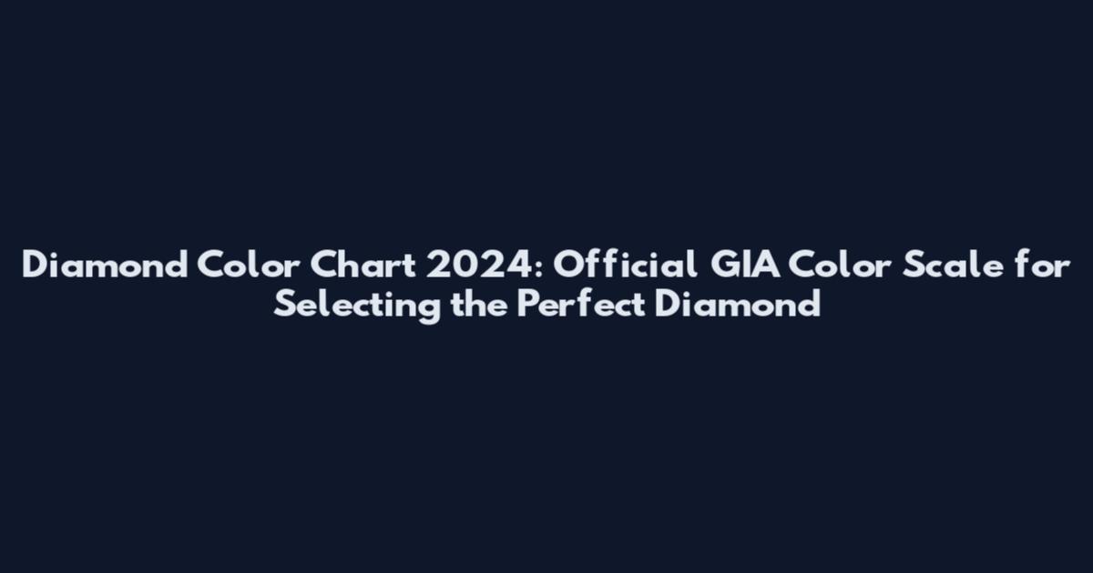 Diamond Color Chart 2024: Official GIA Color Scale for Selecting the Perfect Diamond