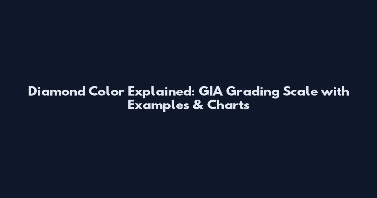 Diamond Color Explained: GIA Grading Scale with Examples & Charts