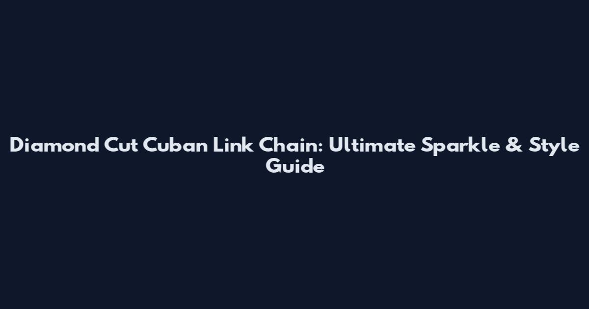 Diamond Cut Cuban Link Chain: Ultimate Sparkle & Style Guide