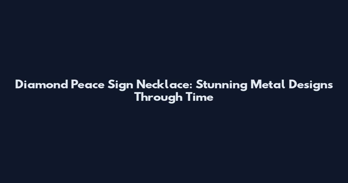 Diamond Peace Sign Necklace: Stunning Metal Designs Through Time