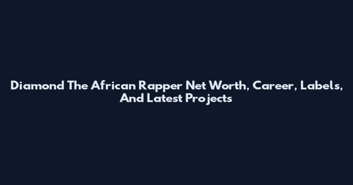 Diamond The African Rapper Net Worth, Career, Labels, And Latest Projects