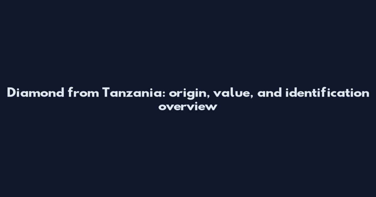 Diamond from Tanzania: origin, value, and identification overview