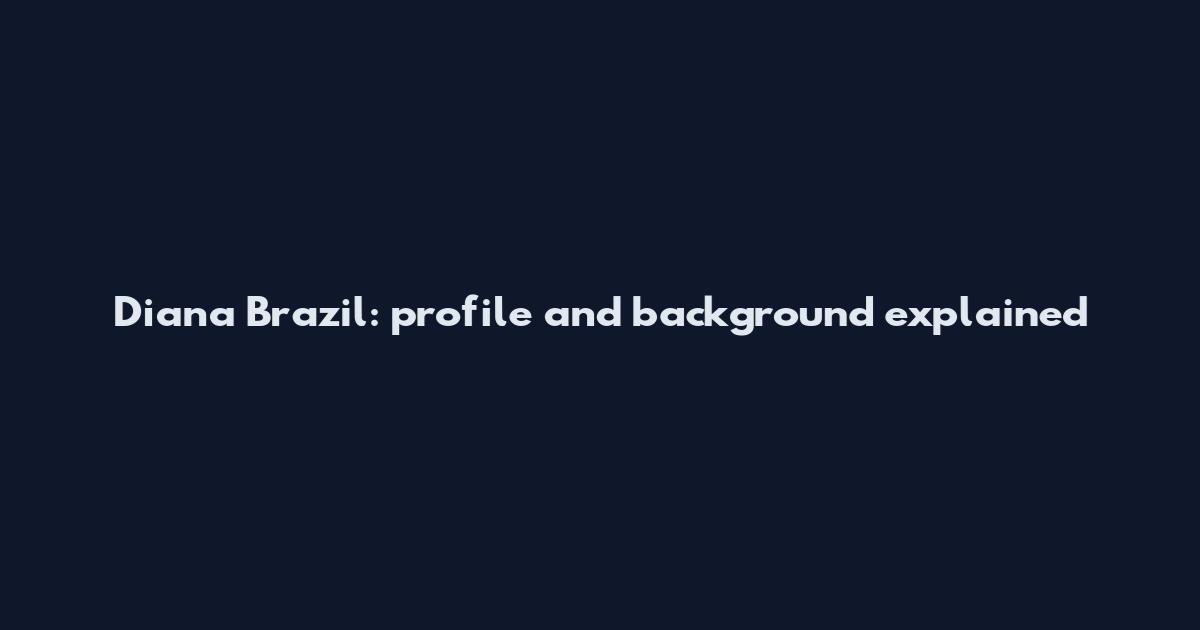 Diana Brazil: profile and background explained