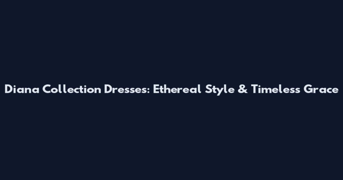 Diana Collection Dresses: Ethereal Style & Timeless Grace