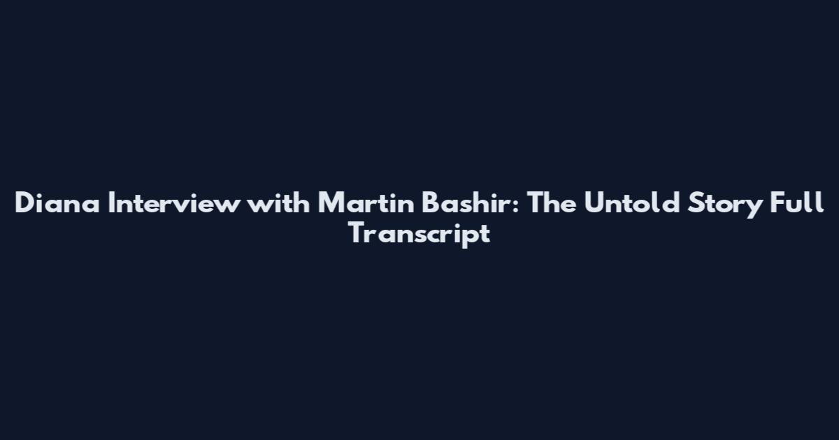 Diana Interview with Martin Bashir: The Untold Story Full Transcript