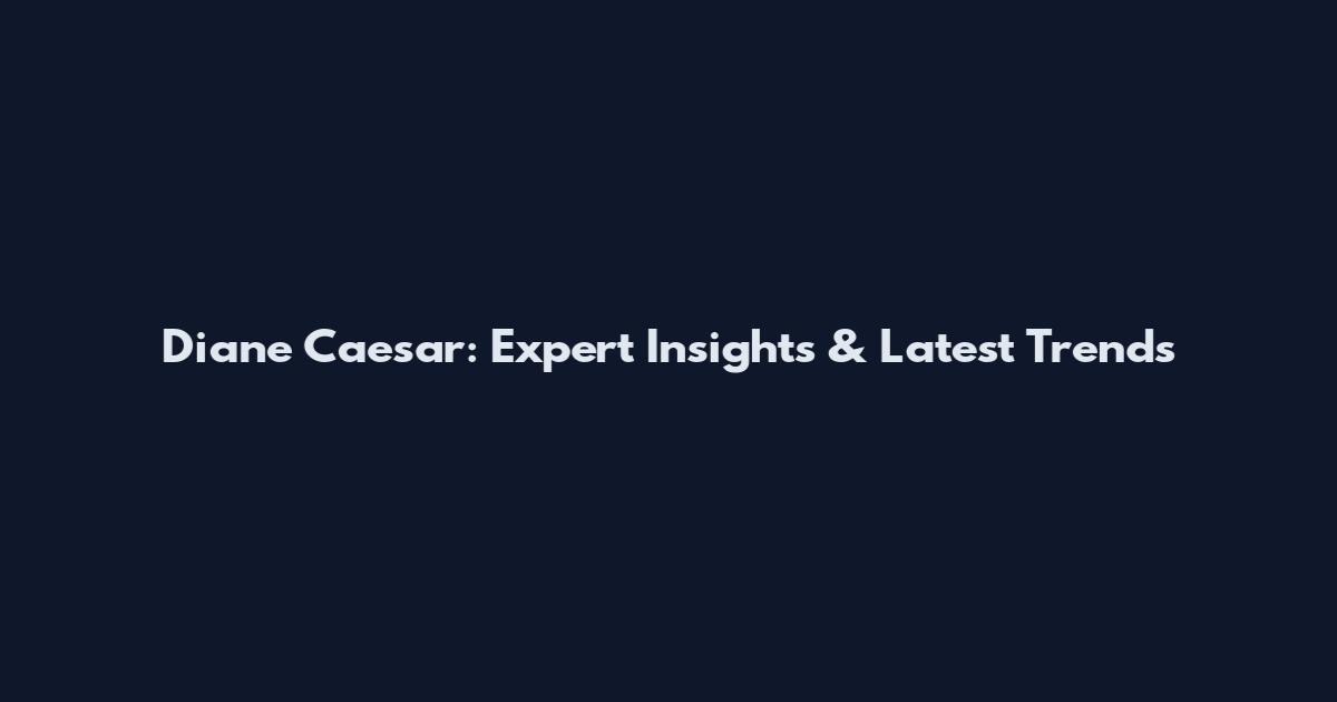 Diane Caesar: Expert Insights & Latest Trends