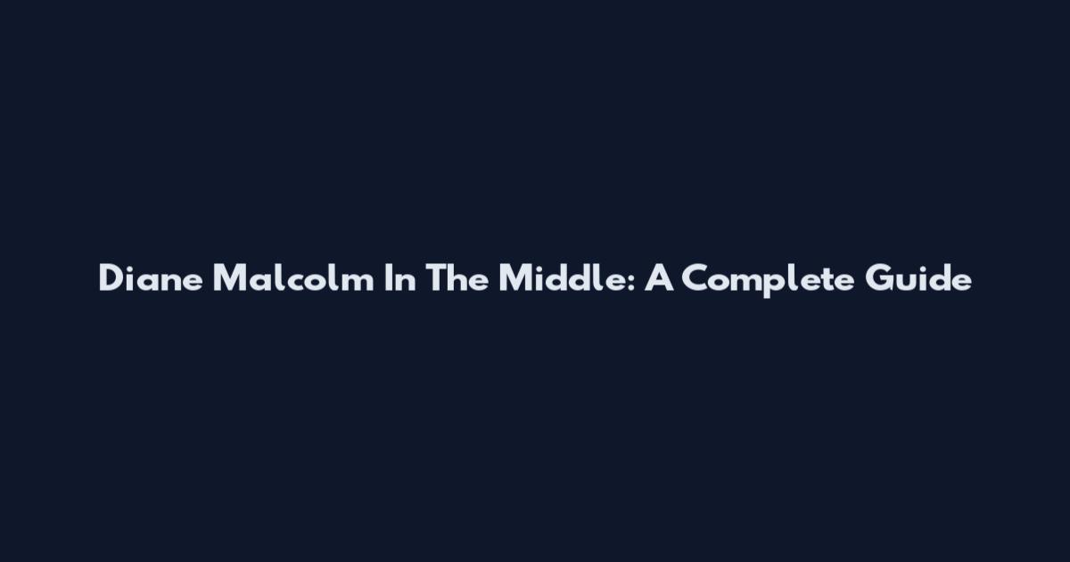 Diane Malcolm In The Middle: A Complete Guide