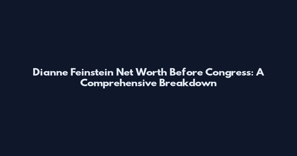 Dianne Feinstein Net Worth Before Congress: A Comprehensive Breakdown