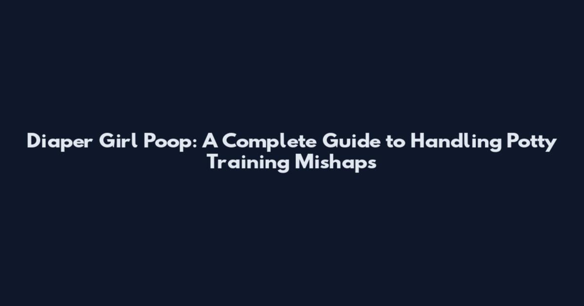 Diaper Girl Poop: A Complete Guide to Handling Potty Training Mishaps