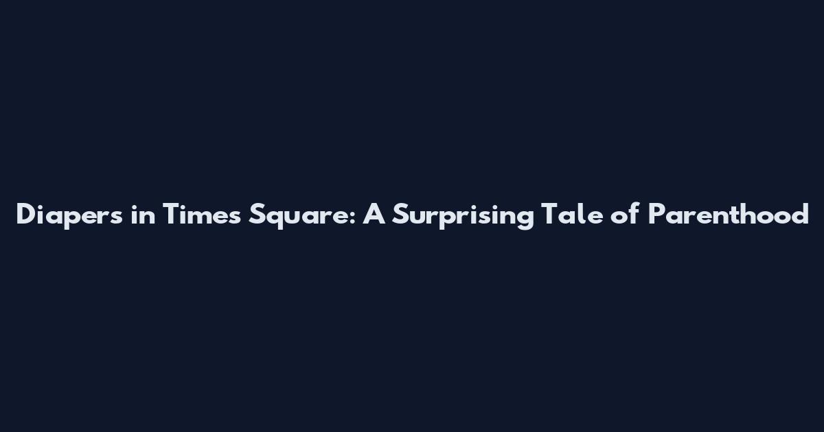 Diapers in Times Square: A Surprising Tale of Parenthood