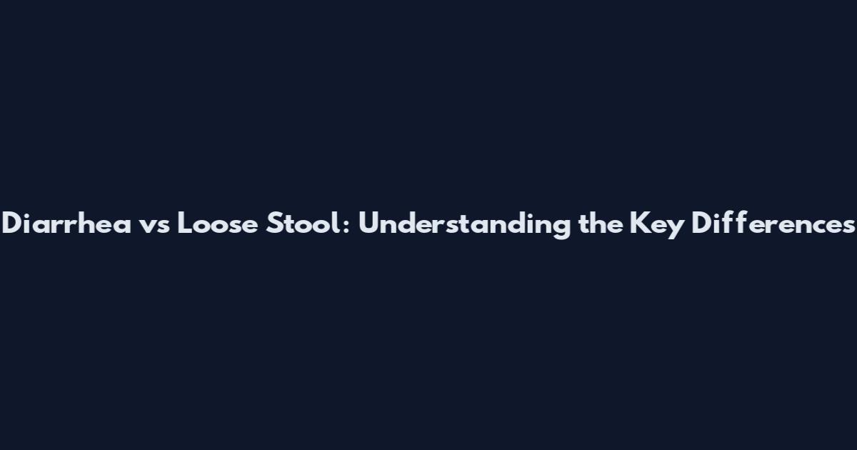 Diarrhea vs Loose Stool: Understanding the Key Differences