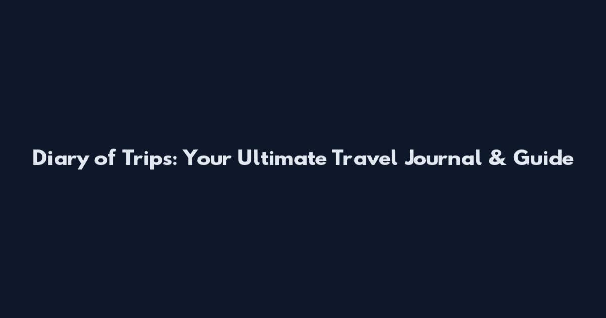 Diary of Trips: Your Ultimate Travel Journal & Guide
