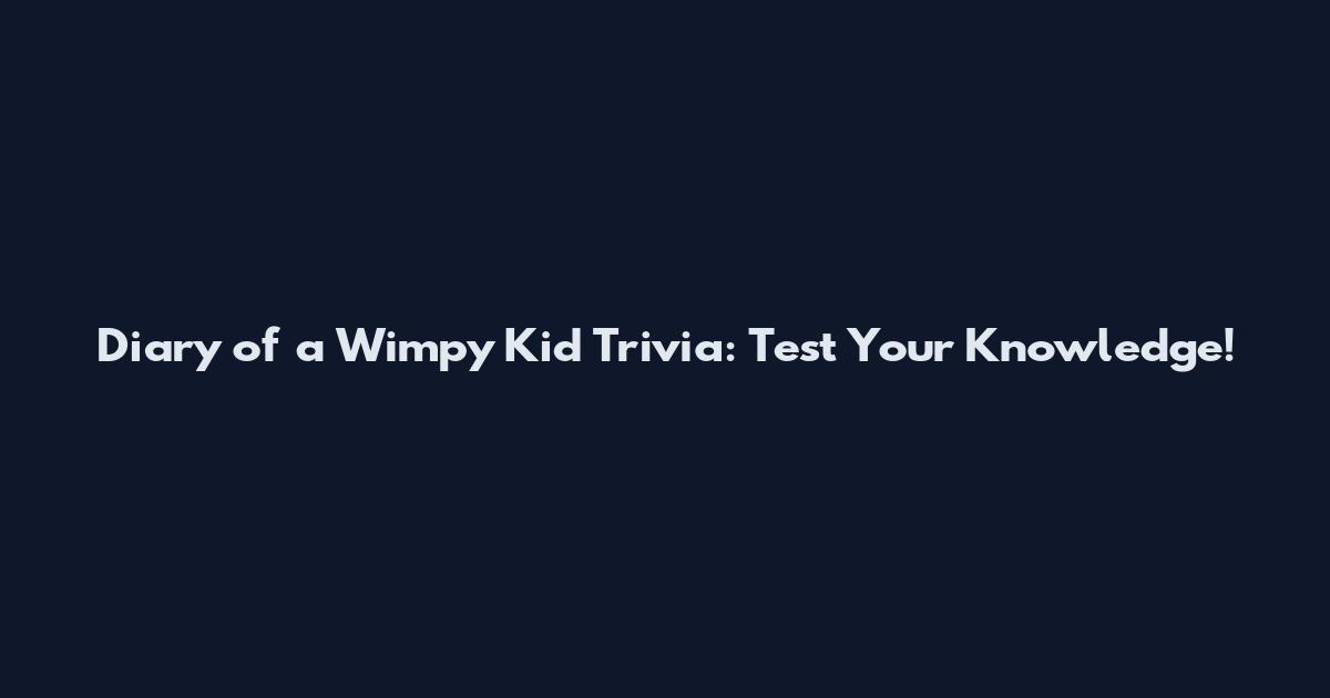 Diary of a Wimpy Kid Trivia: Test Your Knowledge!