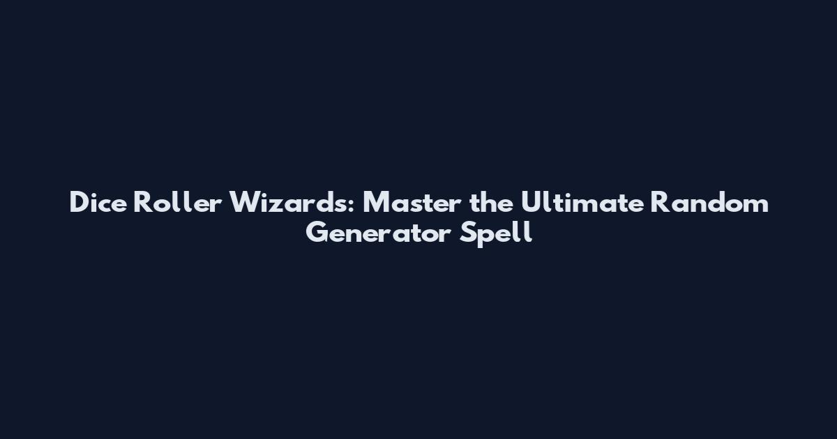 Dice Roller Wizards: Master the Ultimate Random Generator Spell