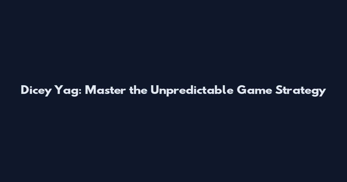 Dicey Yag: Master the Unpredictable Game Strategy