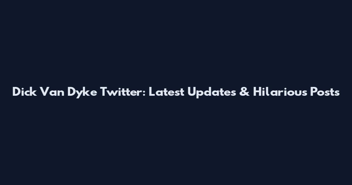 Dick Van Dyke Twitter: Latest Updates & Hilarious Posts