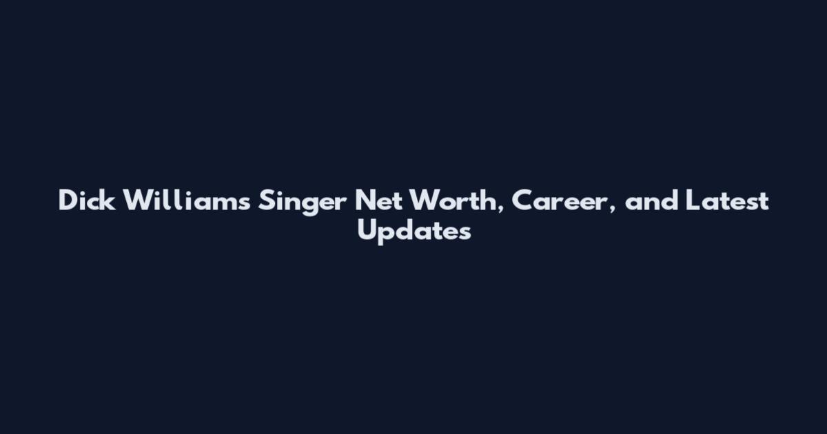 Dick Williams Singer Net Worth, Career, and Latest Updates
