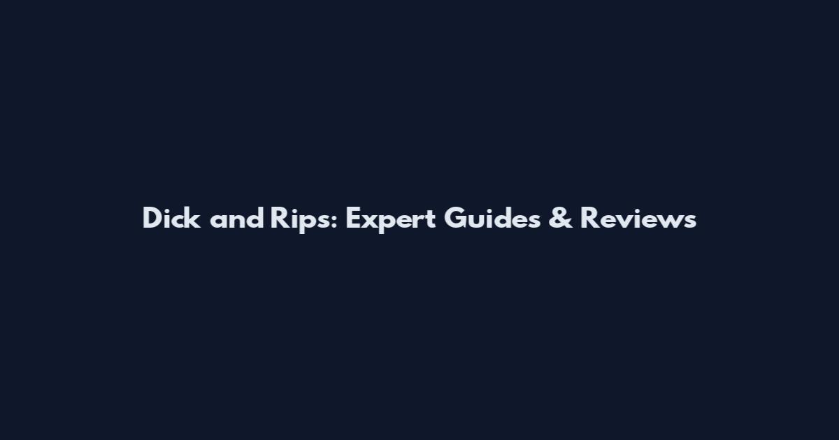 Dick and Rips: Expert Guides & Reviews