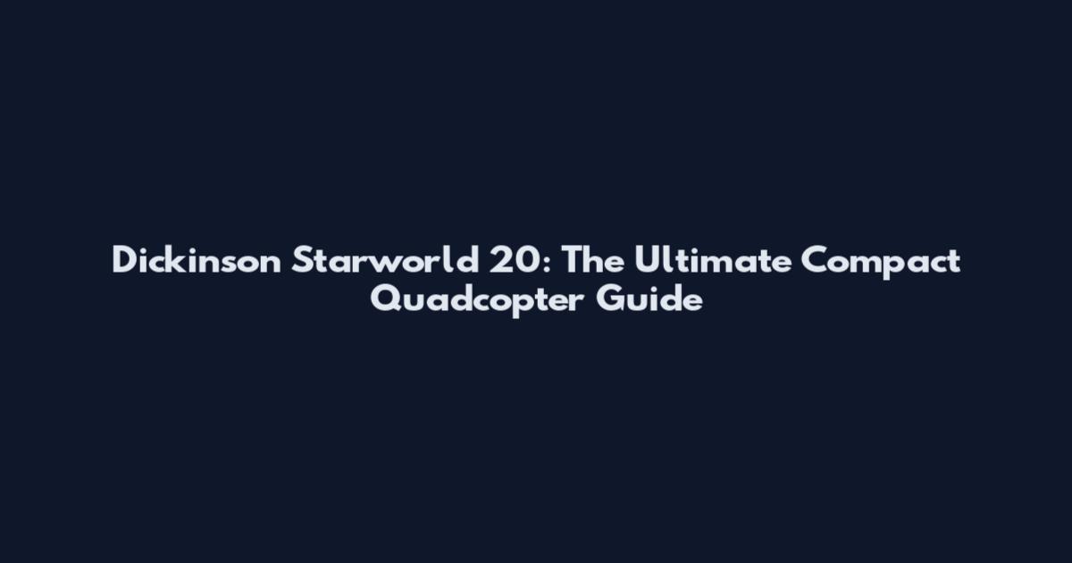 Dickinson Starworld 20: The Ultimate Compact Quadcopter Guide