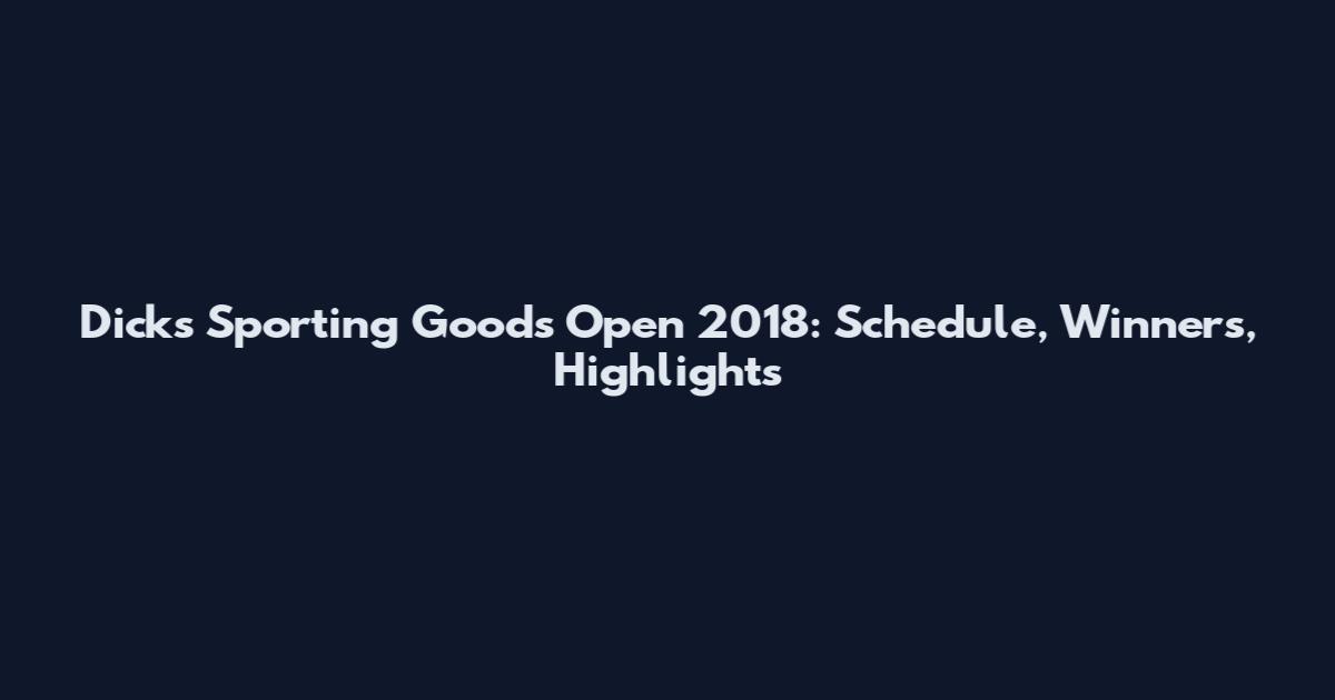 Dicks Sporting Goods Open 2018: Schedule, Winners, Highlights