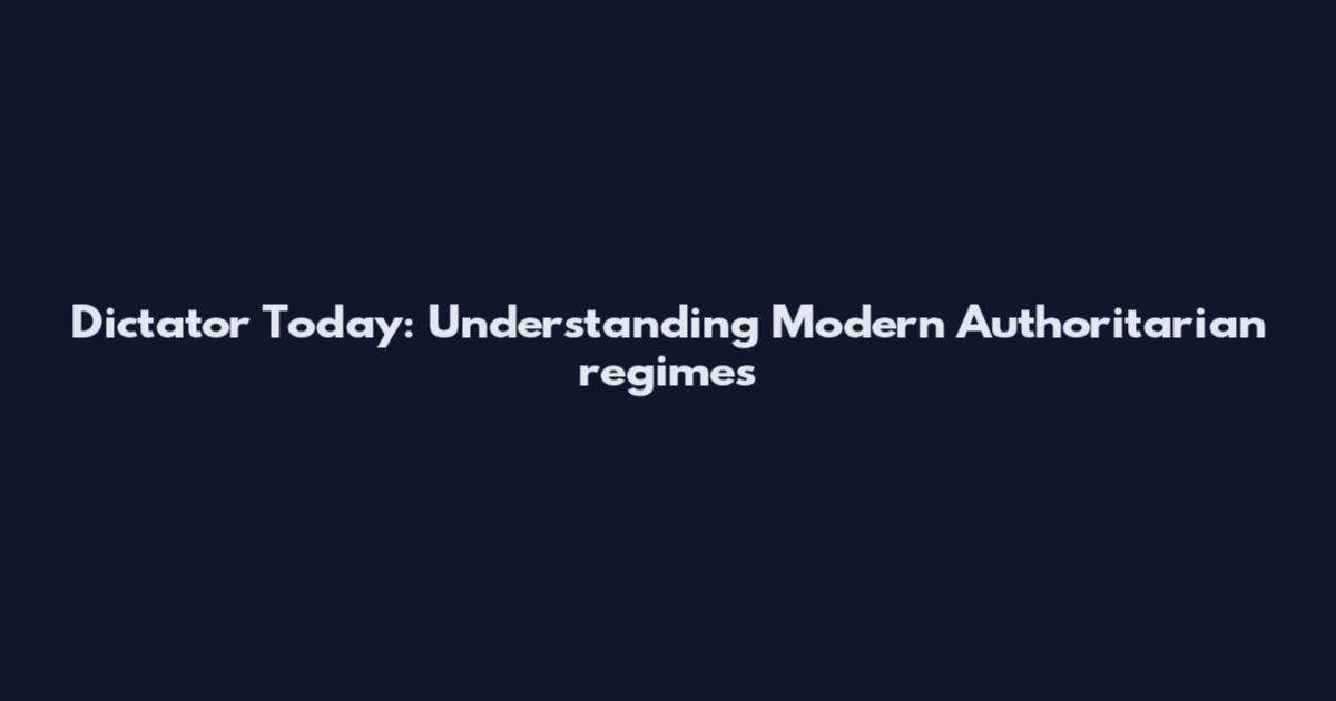 Dictator Today: Understanding Modern Authoritarian regimes