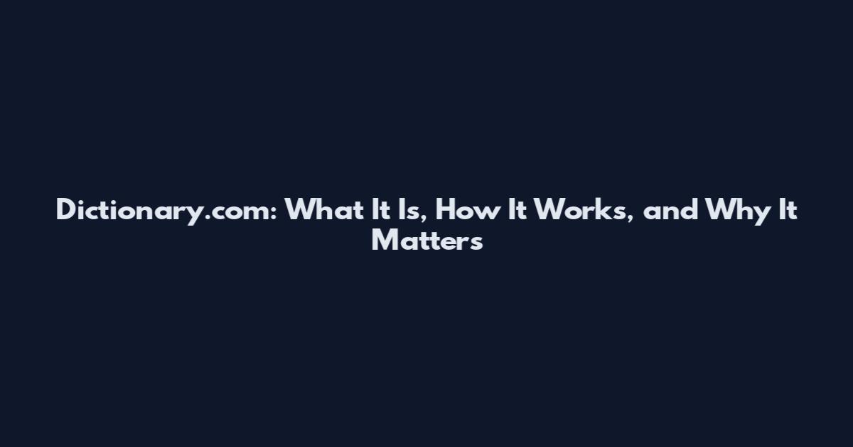 Dictionary.com: What It Is, How It Works, and Why It Matters