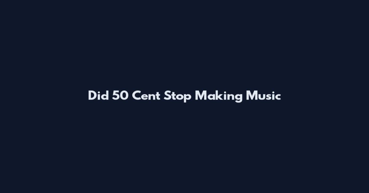 Did 50 Cent Stop Making Music
