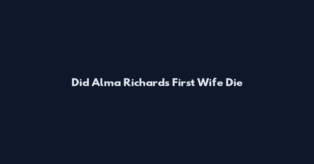 Did Alma Richards First Wife Die