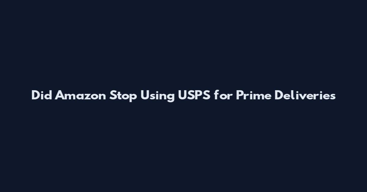 Did Amazon Stop Using USPS for Prime Deliveries