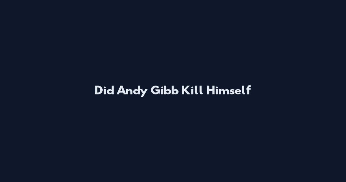 Did Andy Gibb Kill Himself